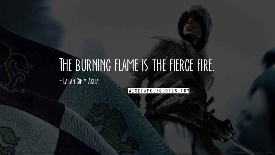 Lailah Gifty Akita Quotes: The burning flame is the fierce fire.