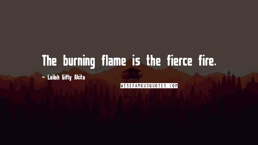 Lailah Gifty Akita Quotes: The burning flame is the fierce fire.