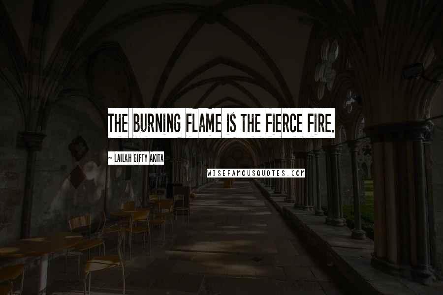 Lailah Gifty Akita Quotes: The burning flame is the fierce fire.