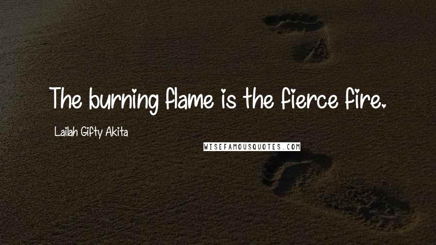 Lailah Gifty Akita Quotes: The burning flame is the fierce fire.