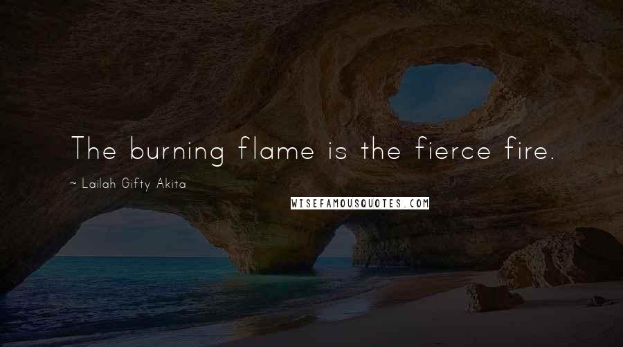 Lailah Gifty Akita Quotes: The burning flame is the fierce fire.