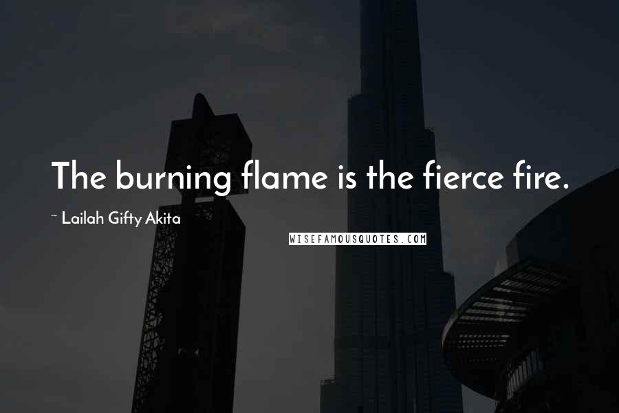 Lailah Gifty Akita Quotes: The burning flame is the fierce fire.