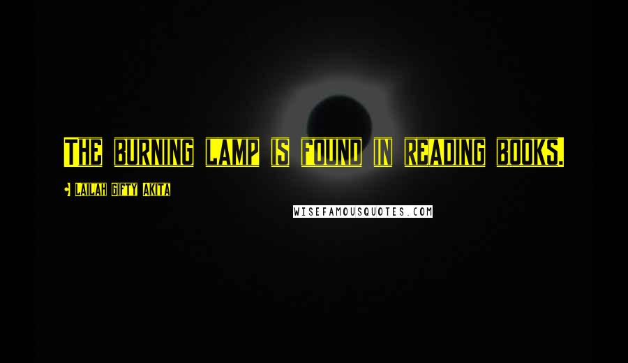 Lailah Gifty Akita Quotes: The burning lamp is found in reading books.