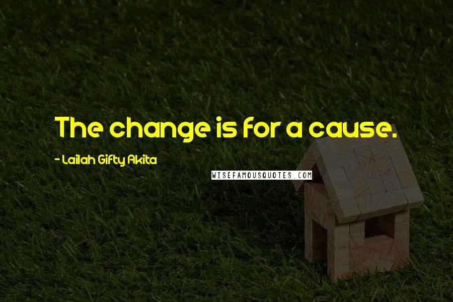 Lailah Gifty Akita Quotes: The change is for a cause.
