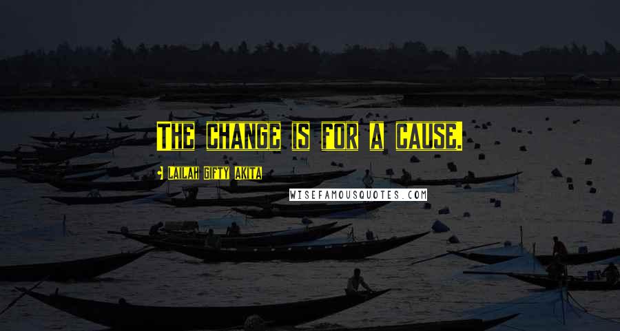 Lailah Gifty Akita Quotes: The change is for a cause.