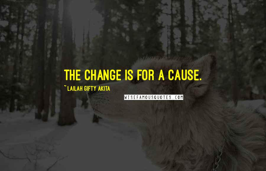 Lailah Gifty Akita Quotes: The change is for a cause.