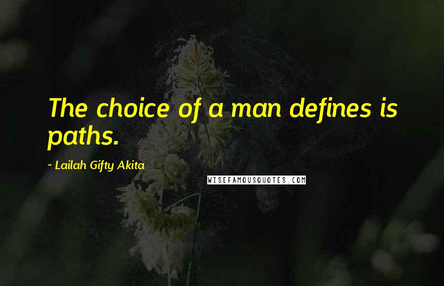 Lailah Gifty Akita Quotes: The choice of a man defines is paths.