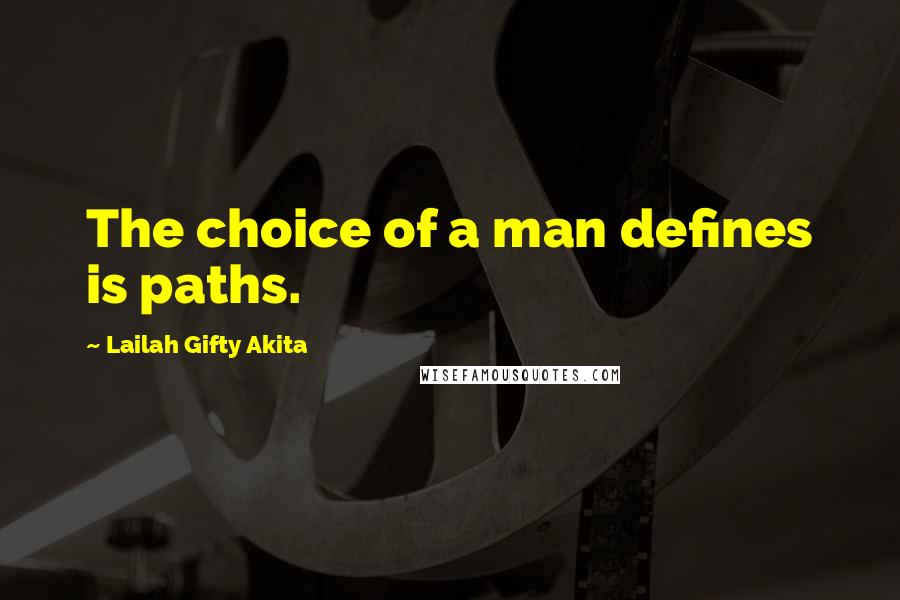 Lailah Gifty Akita Quotes: The choice of a man defines is paths.
