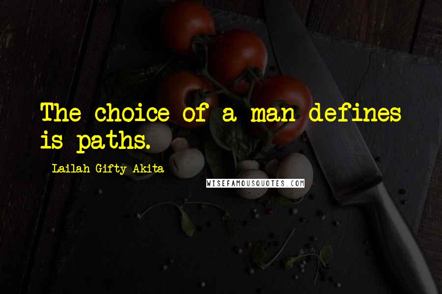 Lailah Gifty Akita Quotes: The choice of a man defines is paths.