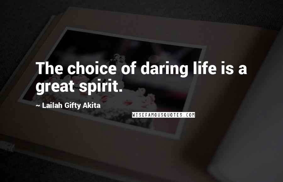 Lailah Gifty Akita Quotes: The choice of daring life is a great spirit.