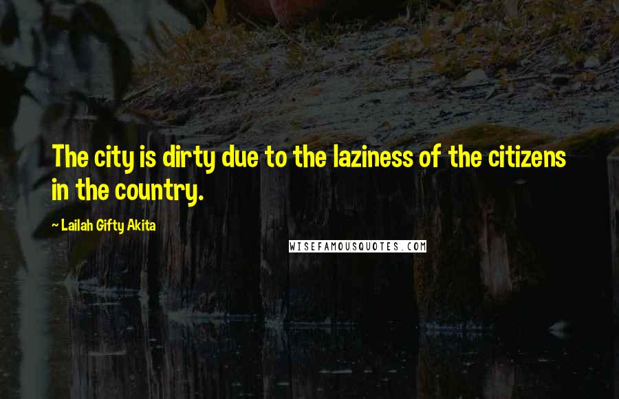 Lailah Gifty Akita Quotes: The city is dirty due to the laziness of the citizens in the country.