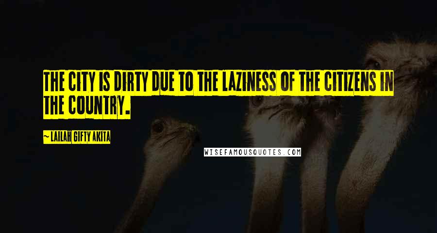 Lailah Gifty Akita Quotes: The city is dirty due to the laziness of the citizens in the country.