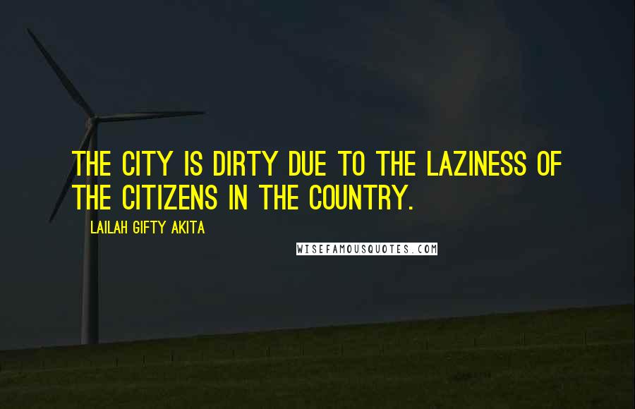 Lailah Gifty Akita Quotes: The city is dirty due to the laziness of the citizens in the country.