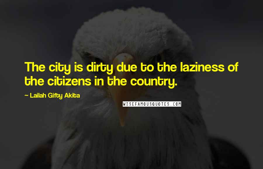 Lailah Gifty Akita Quotes: The city is dirty due to the laziness of the citizens in the country.