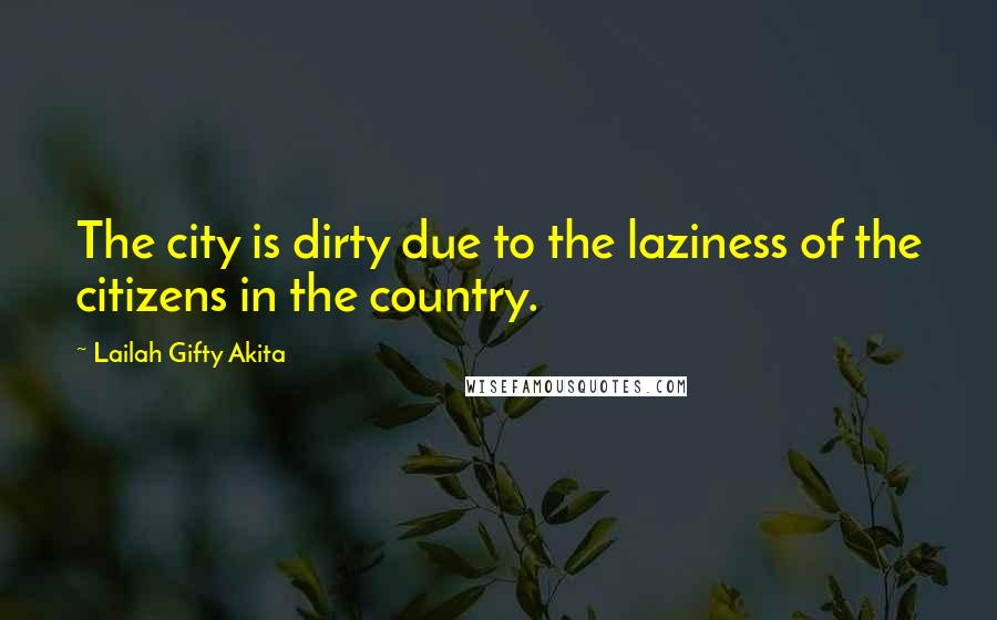 Lailah Gifty Akita Quotes: The city is dirty due to the laziness of the citizens in the country.