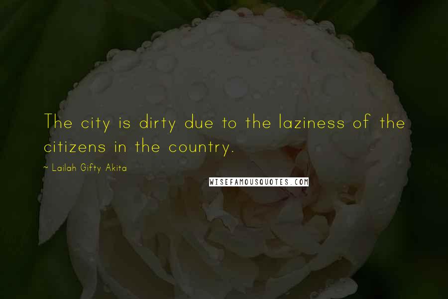 Lailah Gifty Akita Quotes: The city is dirty due to the laziness of the citizens in the country.