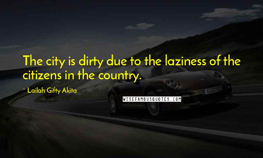 Lailah Gifty Akita Quotes: The city is dirty due to the laziness of the citizens in the country.