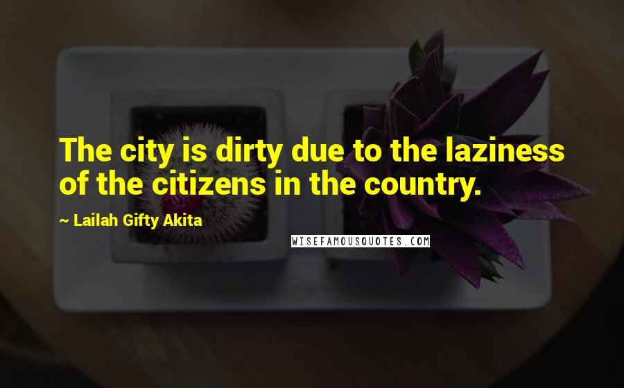 Lailah Gifty Akita Quotes: The city is dirty due to the laziness of the citizens in the country.