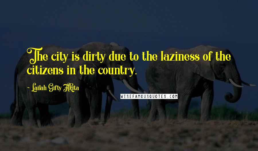 Lailah Gifty Akita Quotes: The city is dirty due to the laziness of the citizens in the country.
