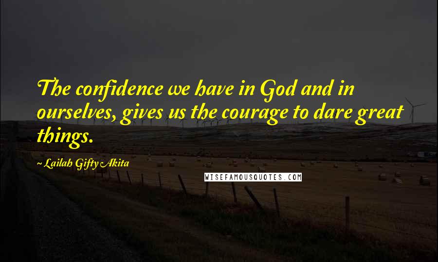 Lailah Gifty Akita Quotes: The confidence we have in God and in ourselves, gives us the courage to dare great things.