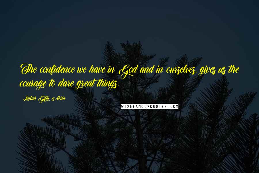 Lailah Gifty Akita Quotes: The confidence we have in God and in ourselves, gives us the courage to dare great things.