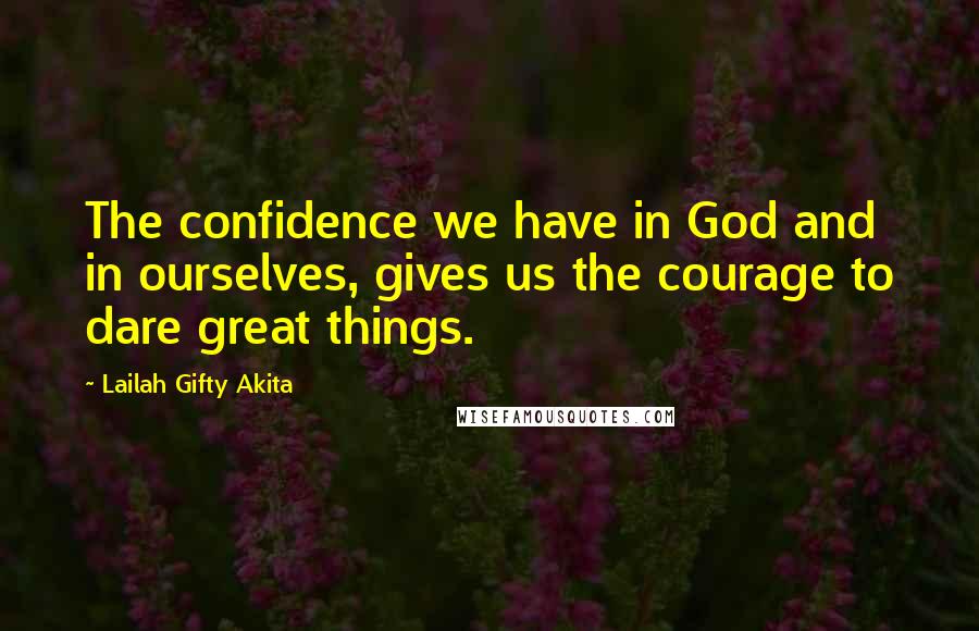 Lailah Gifty Akita Quotes: The confidence we have in God and in ourselves, gives us the courage to dare great things.