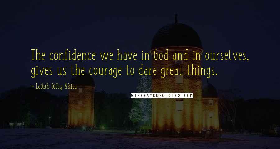 Lailah Gifty Akita Quotes: The confidence we have in God and in ourselves, gives us the courage to dare great things.