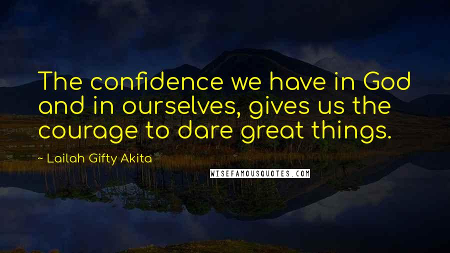 Lailah Gifty Akita Quotes: The confidence we have in God and in ourselves, gives us the courage to dare great things.