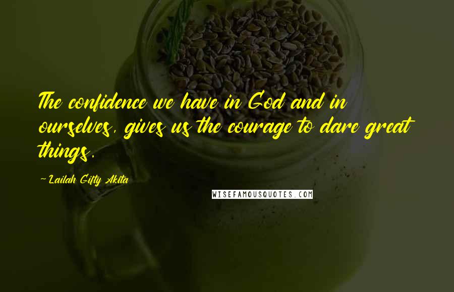 Lailah Gifty Akita Quotes: The confidence we have in God and in ourselves, gives us the courage to dare great things.