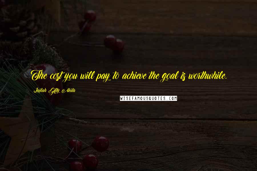 Lailah Gifty Akita Quotes: The cost you will pay to achieve the goal is worthwhile.