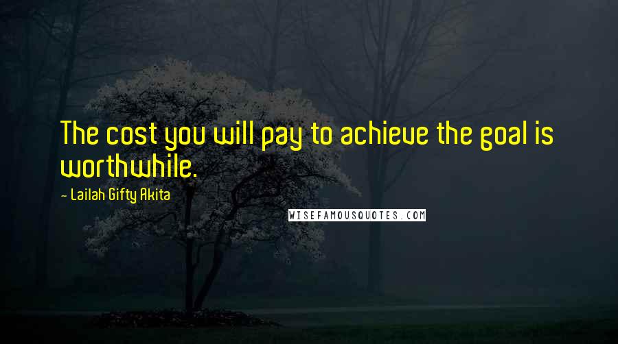 Lailah Gifty Akita Quotes: The cost you will pay to achieve the goal is worthwhile.