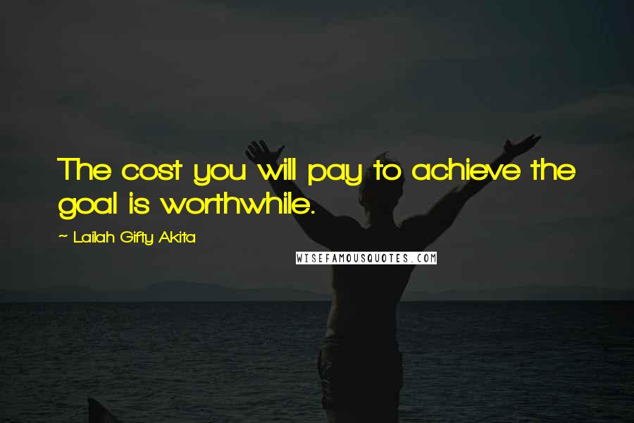 Lailah Gifty Akita Quotes: The cost you will pay to achieve the goal is worthwhile.