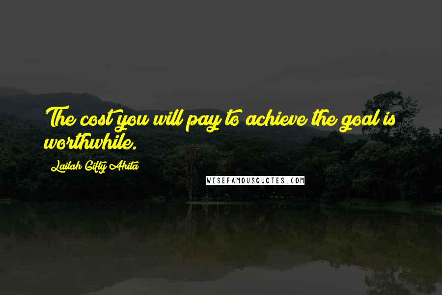 Lailah Gifty Akita Quotes: The cost you will pay to achieve the goal is worthwhile.