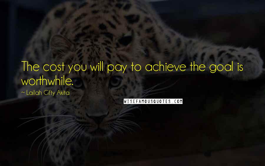 Lailah Gifty Akita Quotes: The cost you will pay to achieve the goal is worthwhile.