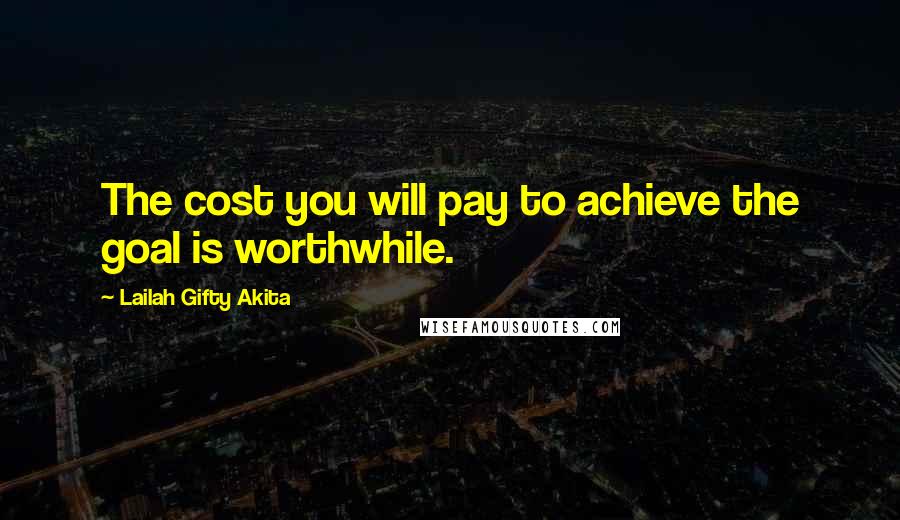 Lailah Gifty Akita Quotes: The cost you will pay to achieve the goal is worthwhile.