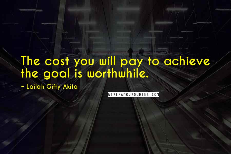 Lailah Gifty Akita Quotes: The cost you will pay to achieve the goal is worthwhile.