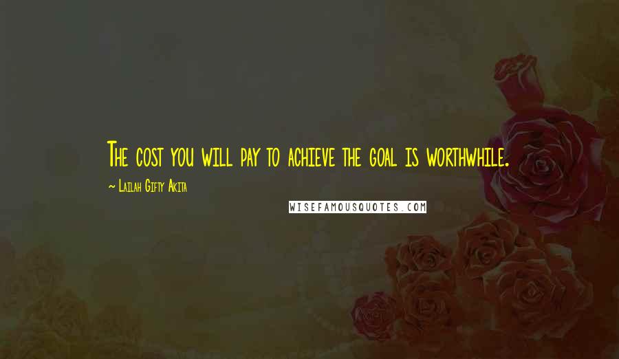 Lailah Gifty Akita Quotes: The cost you will pay to achieve the goal is worthwhile.