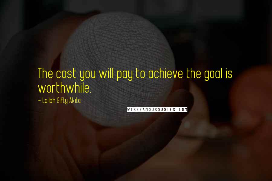 Lailah Gifty Akita Quotes: The cost you will pay to achieve the goal is worthwhile.