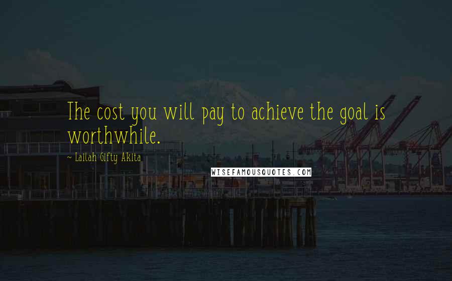 Lailah Gifty Akita Quotes: The cost you will pay to achieve the goal is worthwhile.