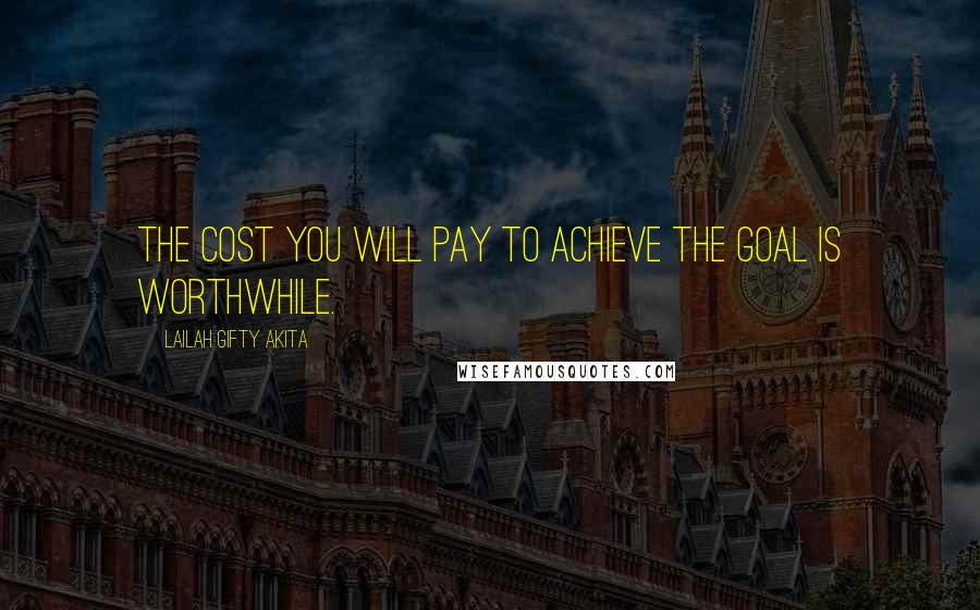 Lailah Gifty Akita Quotes: The cost you will pay to achieve the goal is worthwhile.