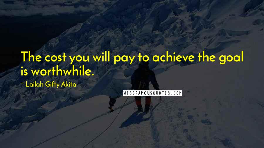 Lailah Gifty Akita Quotes: The cost you will pay to achieve the goal is worthwhile.