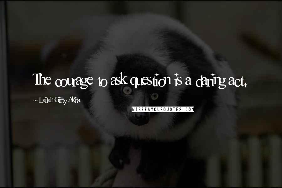 Lailah Gifty Akita Quotes: The courage to ask question is a daring act.