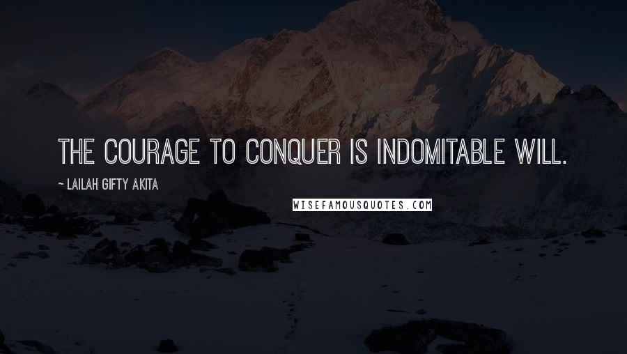 Lailah Gifty Akita Quotes: The courage to conquer is indomitable will.