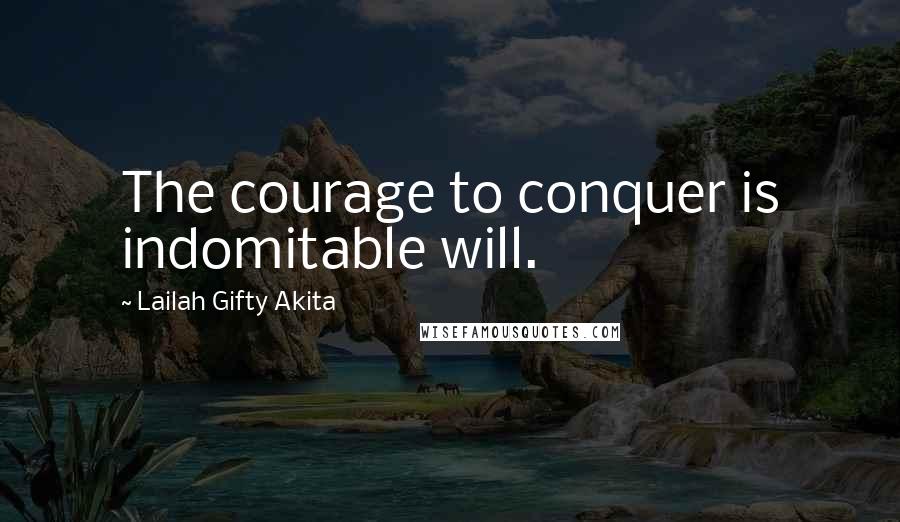 Lailah Gifty Akita Quotes: The courage to conquer is indomitable will.