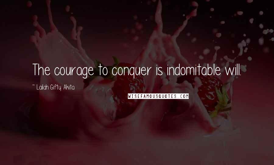 Lailah Gifty Akita Quotes: The courage to conquer is indomitable will.