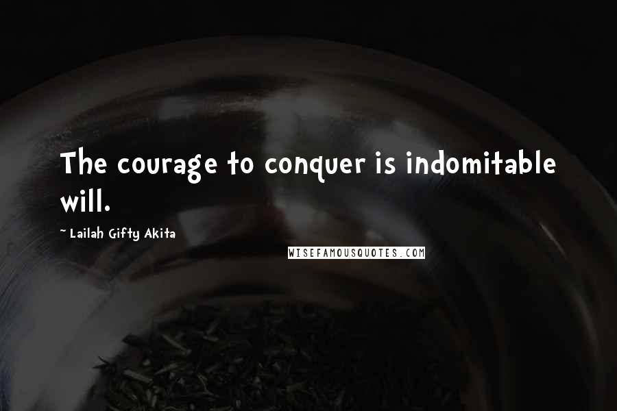 Lailah Gifty Akita Quotes: The courage to conquer is indomitable will.