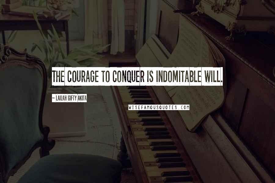 Lailah Gifty Akita Quotes: The courage to conquer is indomitable will.