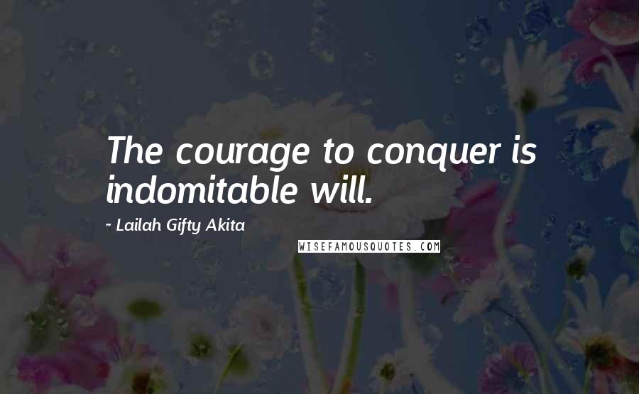 Lailah Gifty Akita Quotes: The courage to conquer is indomitable will.