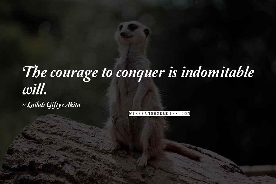 Lailah Gifty Akita Quotes: The courage to conquer is indomitable will.