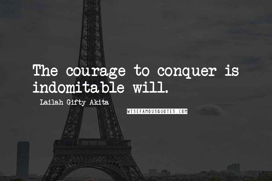 Lailah Gifty Akita Quotes: The courage to conquer is indomitable will.